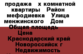 продажа 3-х комнатной квартиры › Район ­ мефодиевка › Улица ­ менжинского › Дом ­ 18 › Общая площадь ­ 62 › Цена ­ 3 100 000 - Краснодарский край, Новороссийск г. Недвижимость » Квартиры продажа   . Краснодарский край,Новороссийск г.